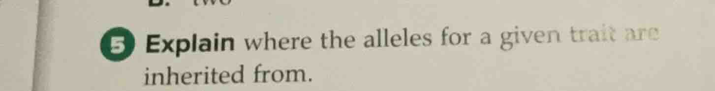 5 explain where the alleles for a given trait are inherited from.