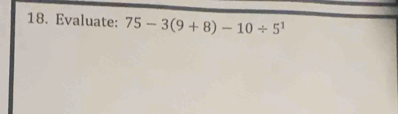 18. evaluate: $75 - 3(9 + 8) - 10 \\div 5^1$