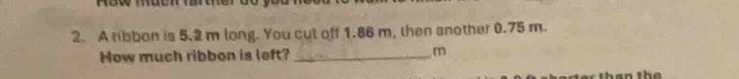 2. a ribbon is 5.2 m long. you cut off 1.86 m, then another 0.75 m. how…