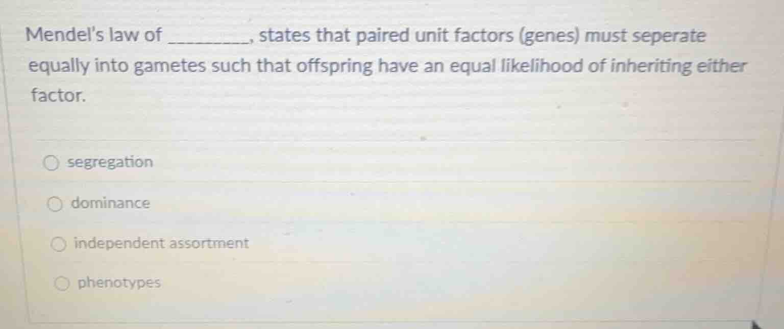 mendels law of _______, states that paired unit factors (genes) must se…
