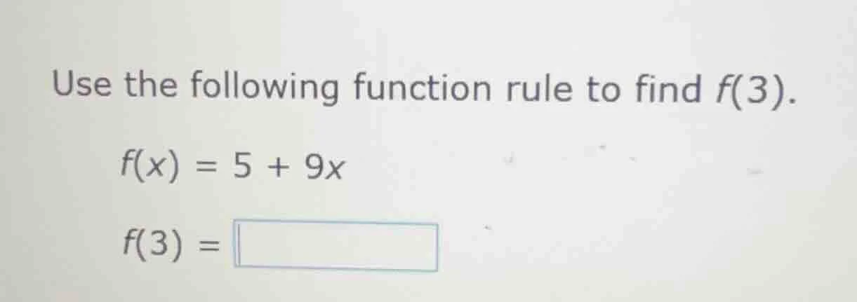 use the following function rule to find f(3). f(x) = 5 + 9x f(3) = \\bo…