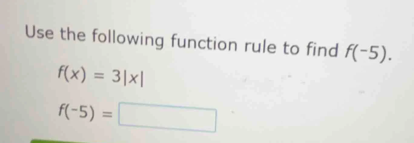 use the following function rule to find f(-5). f(x) = 3|x| f(-5) = \\bo…