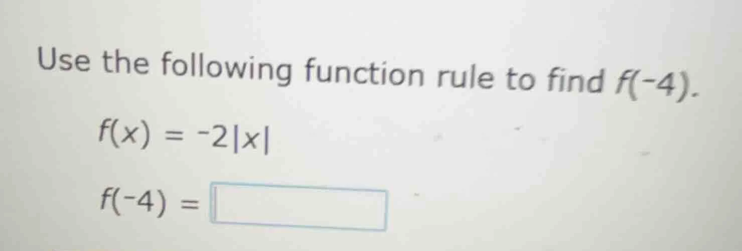 use the following function rule to find f(-4). f(x) = -2|x| f(-4) = \\b…