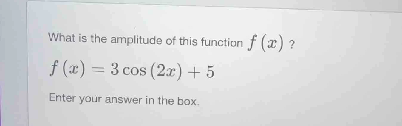 what is the amplitude of this function $f(x)$? $f(x) = 3cos(2x) + 5$ en…