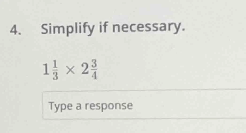 4. simplify if necessary. $1\\frac{1}{3} \\times 2\\frac{3}{4}$ type a …