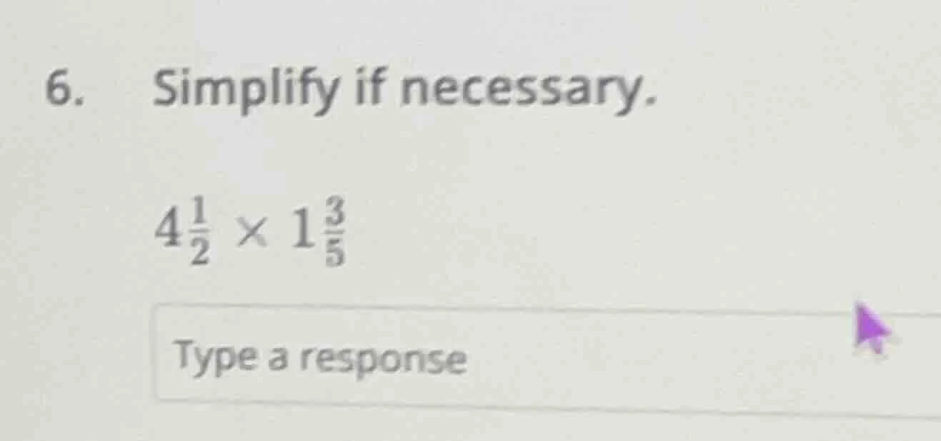6. simplify if necessary. $4\\frac{1}{2} \\times 1\\frac{3}{5}$ type a …
