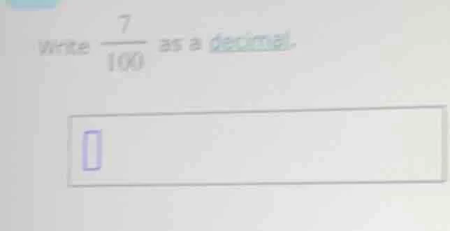 write \\(\frac{7}{100}\\) as a decimal.