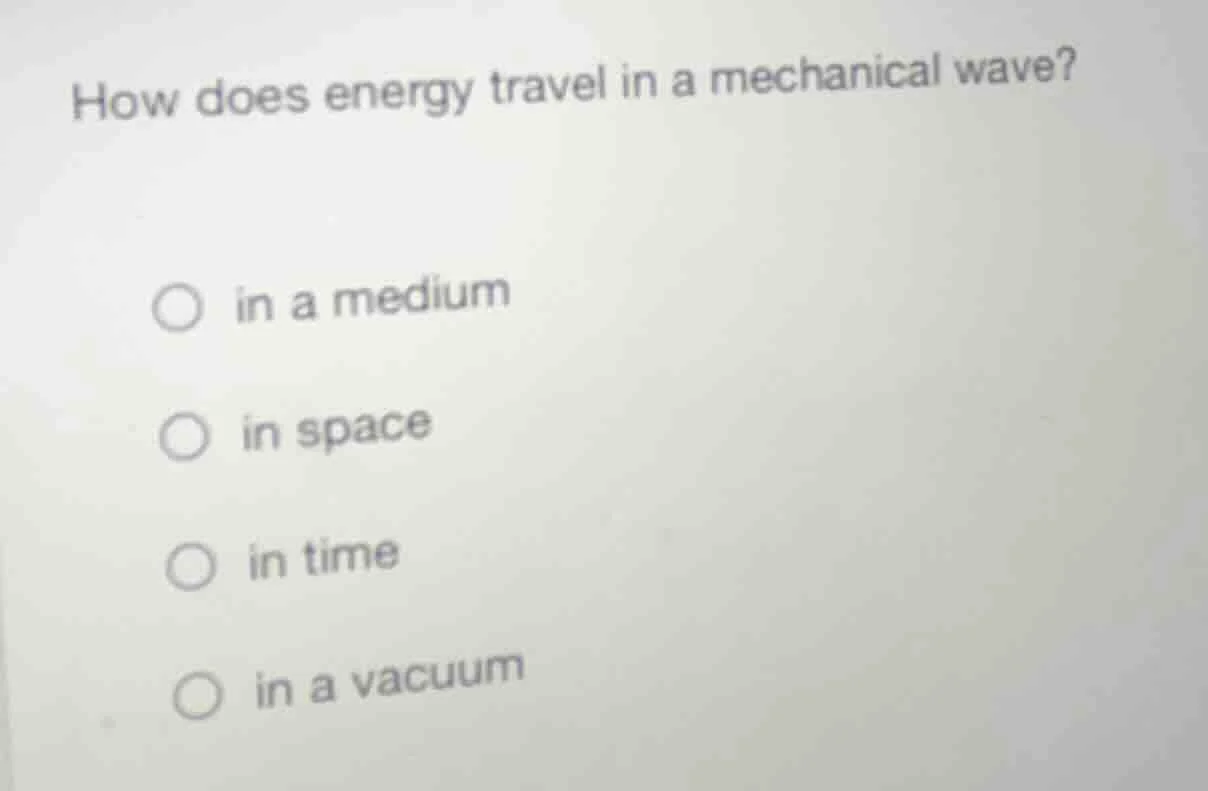 how does energy travel in a mechanical wave? ○ in a medium ○ in space ○…
