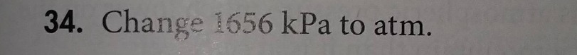 34. change 1656 kpa to atm.