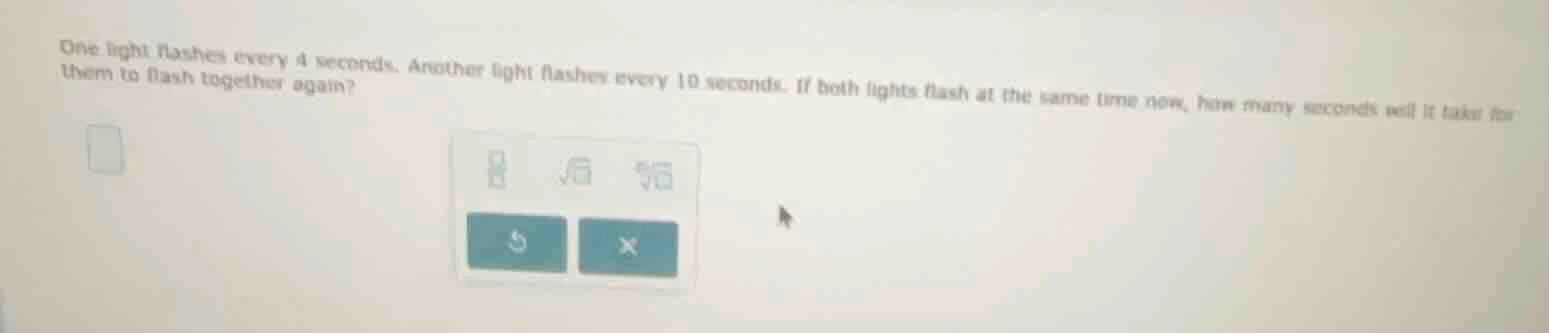 one light flashes every 4 seconds. another light flashes every 10 secon…