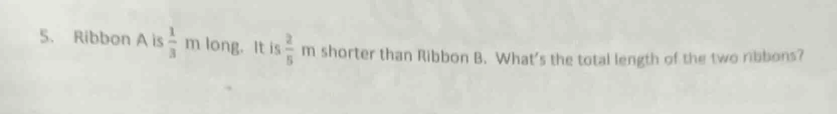 5. ribbon a is \\(\\frac{1}{3}\\) m long. it is \\(\\frac{2}{5}\\) m sh…