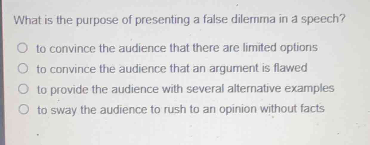 what is the purpose of presenting a false dilemma in a speech? ○ to con…