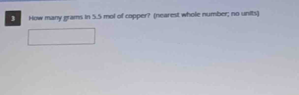 3 how many grams in 5.5 mol of copper? (nearest whole number; no units)