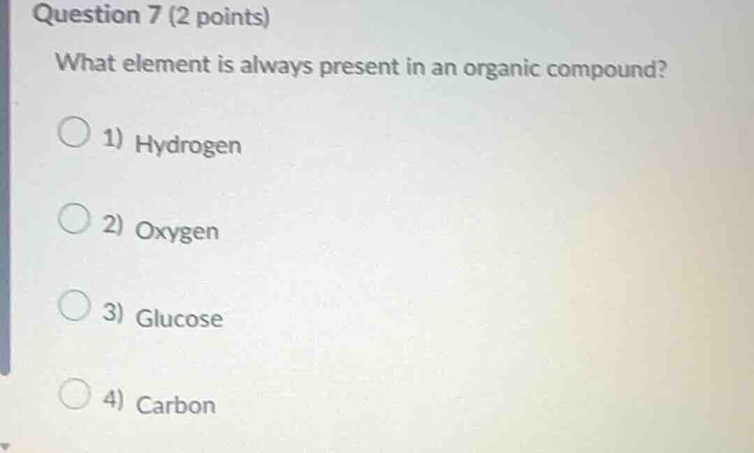 question 7 (2 points) what element is always present in an organic comp…