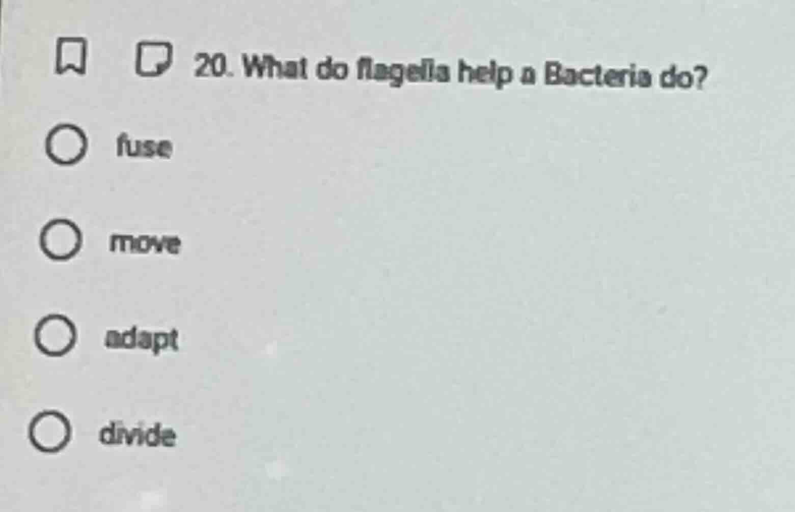 20. what do flagella help a bacteria do? ○ fuse ○ move ○ adapt ○ divide