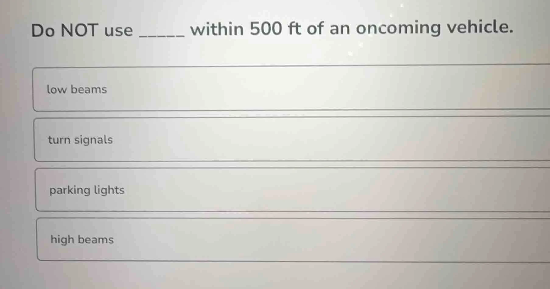 do not use ______ within 500 ft of an oncoming vehicle. low beams turn …