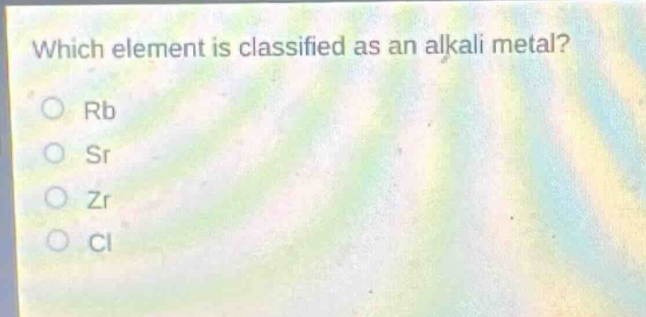 which element is classified as an alkali metal? ○ rb ○ sr ○ zr ○ cl