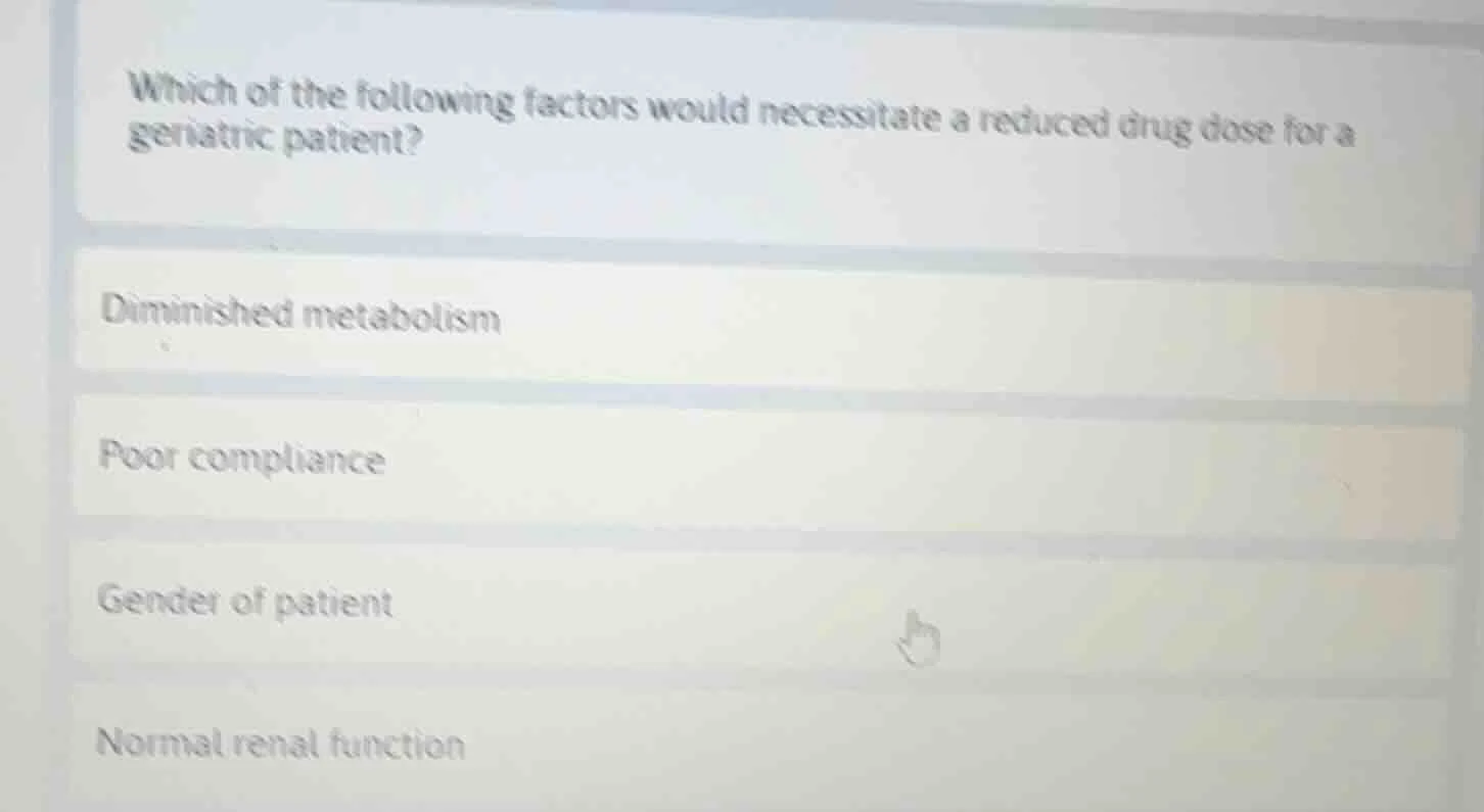 which of the following factors would necessitate a reduced drug dose fo…