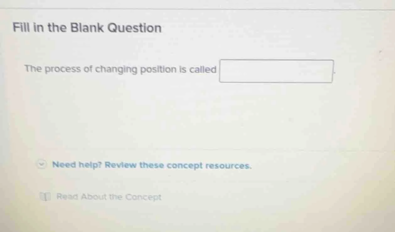 fill in the blank question the process of changing position is called n…