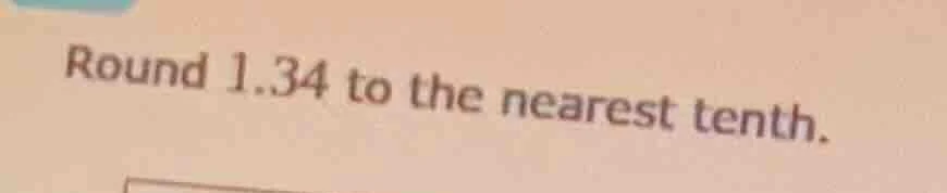 round 1.34 to the nearest tenth.
