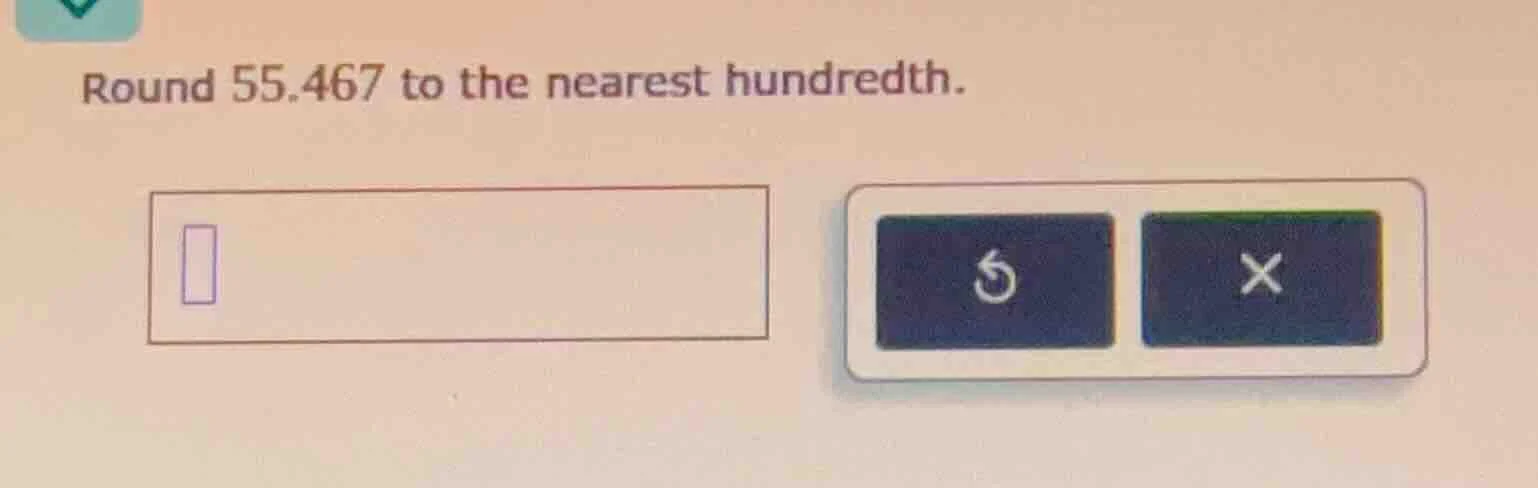 round 55.467 to the nearest hundredth.