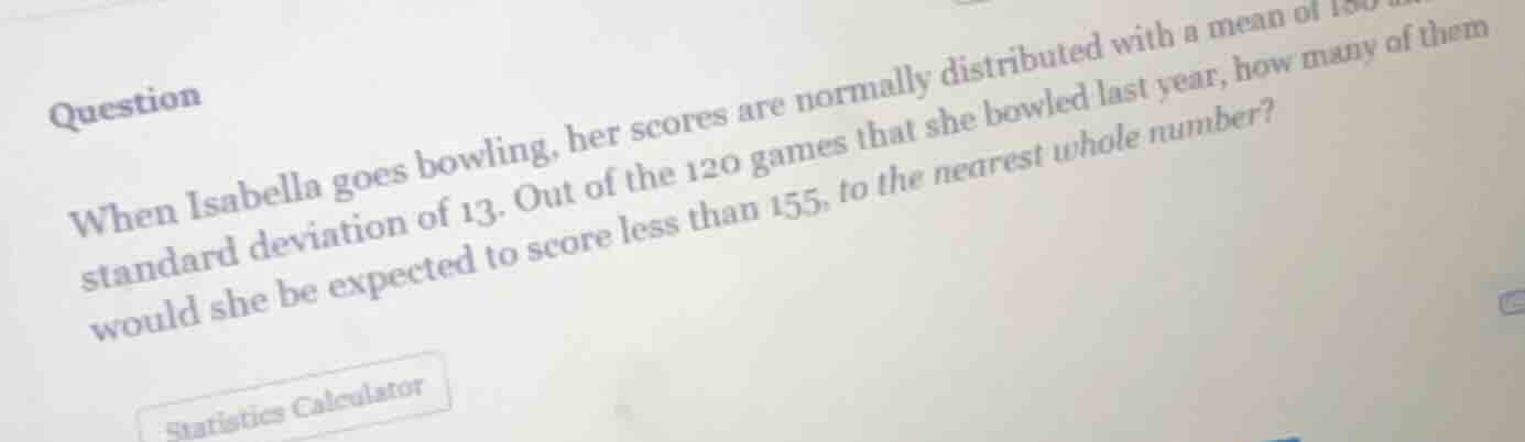 question when isabella goes bowling, her scores are normally distribute…