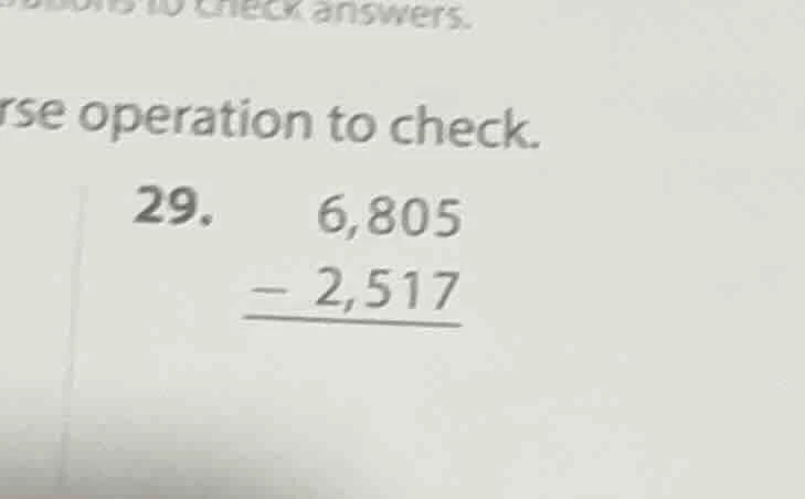 to check answers. se operation to check. 29. 6,805 - 2,517
