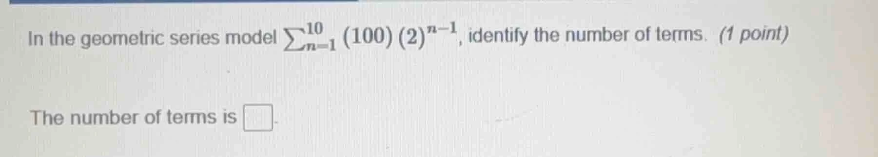 in the geometric series model \\(\\sum_{n=1}^{10} (100)(2)^{n - 1}\\), …