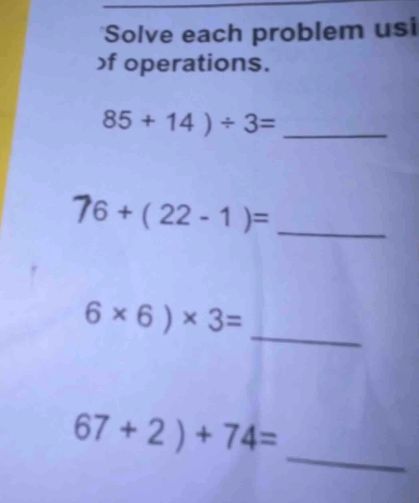 solve each problem usi of operations. 85 + 14 ) ÷ 3= 76 + ( 22 - 1 )= 6…
