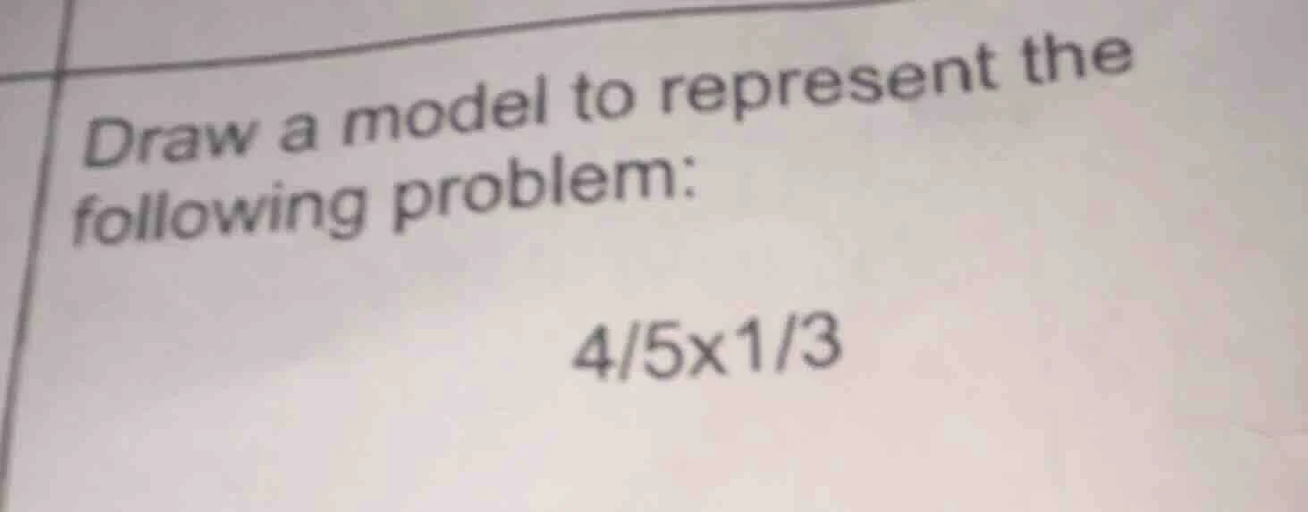 draw a model to represent the following problem: 4/5×1/3