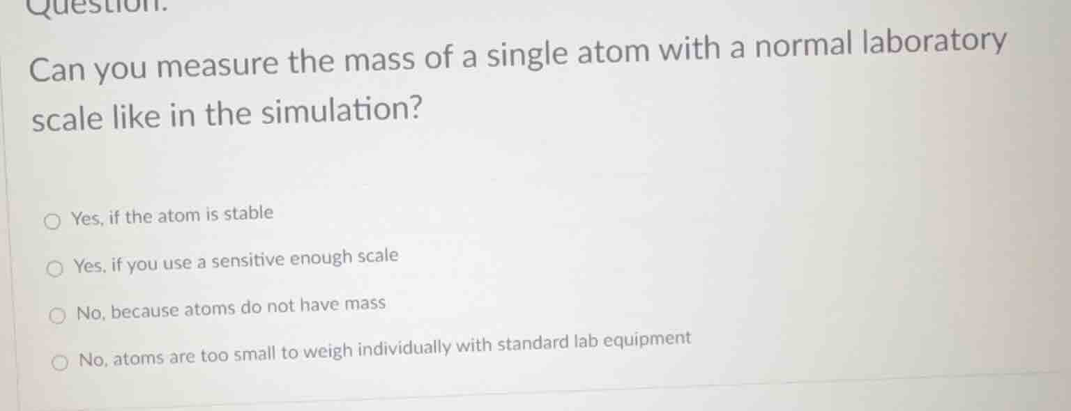 question. can you measure the mass of a single atom with a normal labor…
