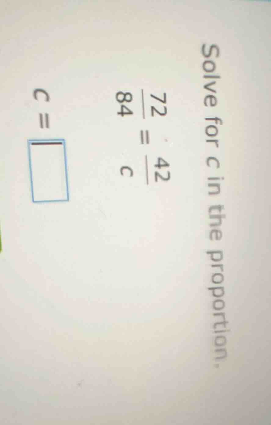 solve for c in the proportion. \\frac{72}{84} = \\frac{42}{c} c = \\squ…