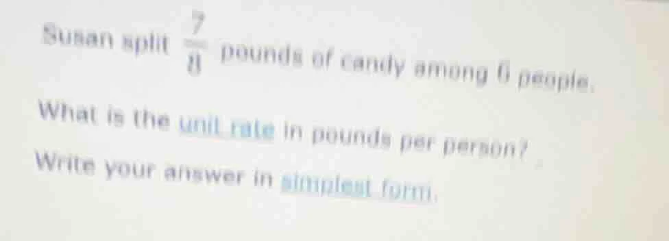 susan split \\(\frac{7}{8}\\) pounds of candy among 6 people. what is t…