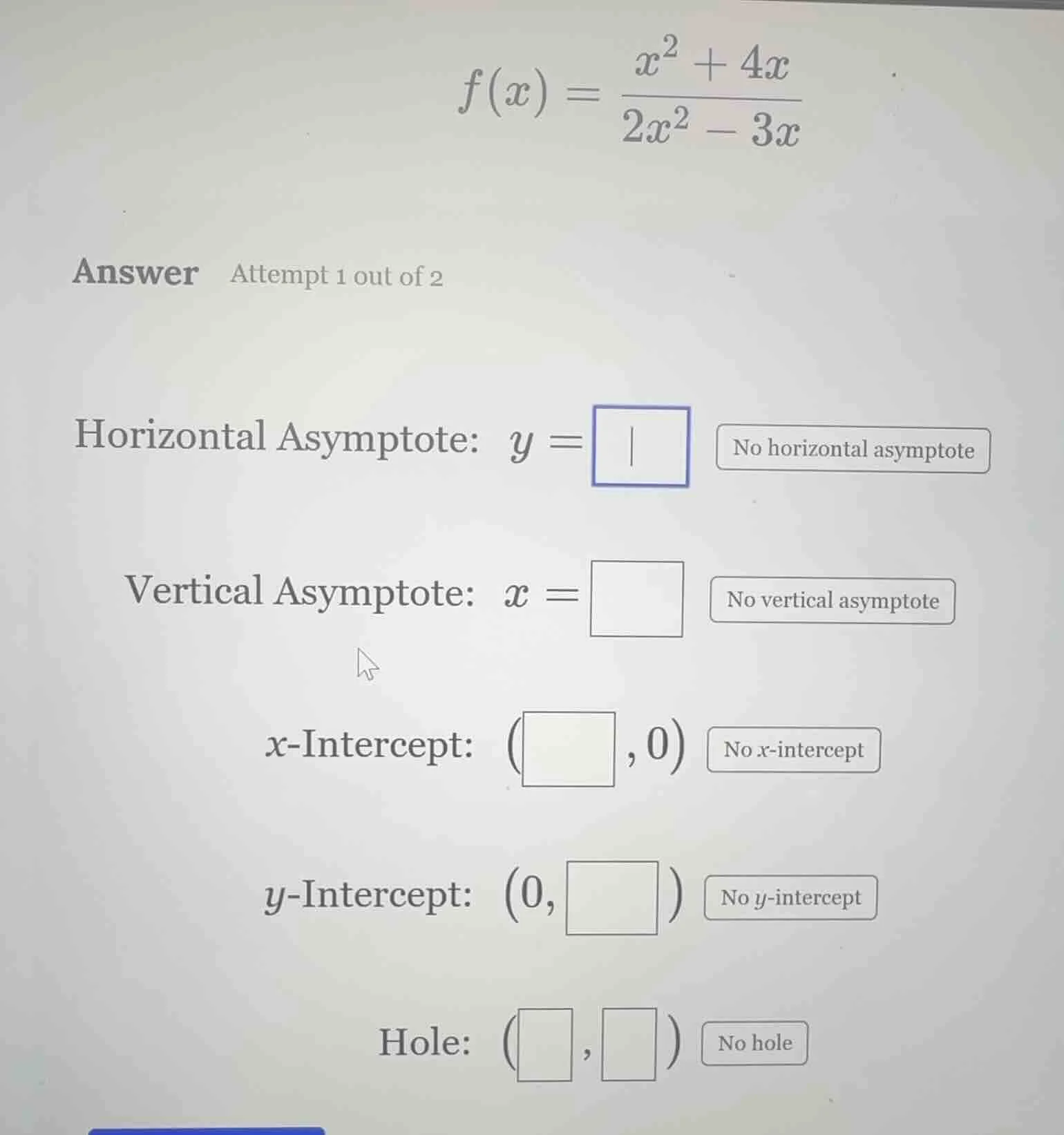 f(x) = \\frac{x^2 + 4x}{2x^2 - 3x} answer attempt 1 out of 2 horizontal…