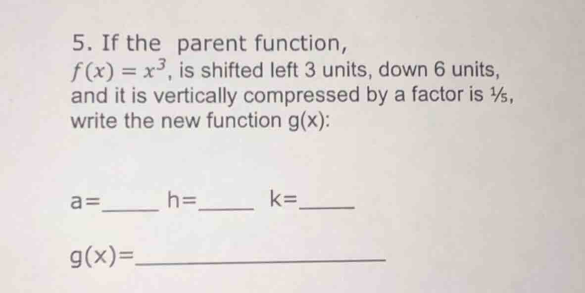 5. if the parent function, f(x) = x³, is shifted left 3 units, down 6 u…