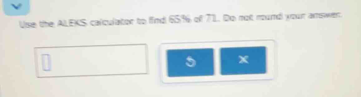 use the aleks calculator to find 65% of 71. do not round your answer.