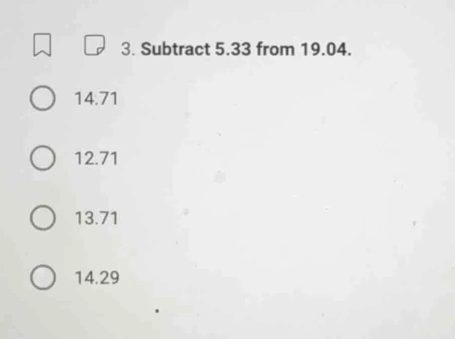 3. subtract 5.33 from 19.04. 14.71 12.71 13.71 14.29
