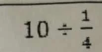 10 ÷ \\frac{1}{4}