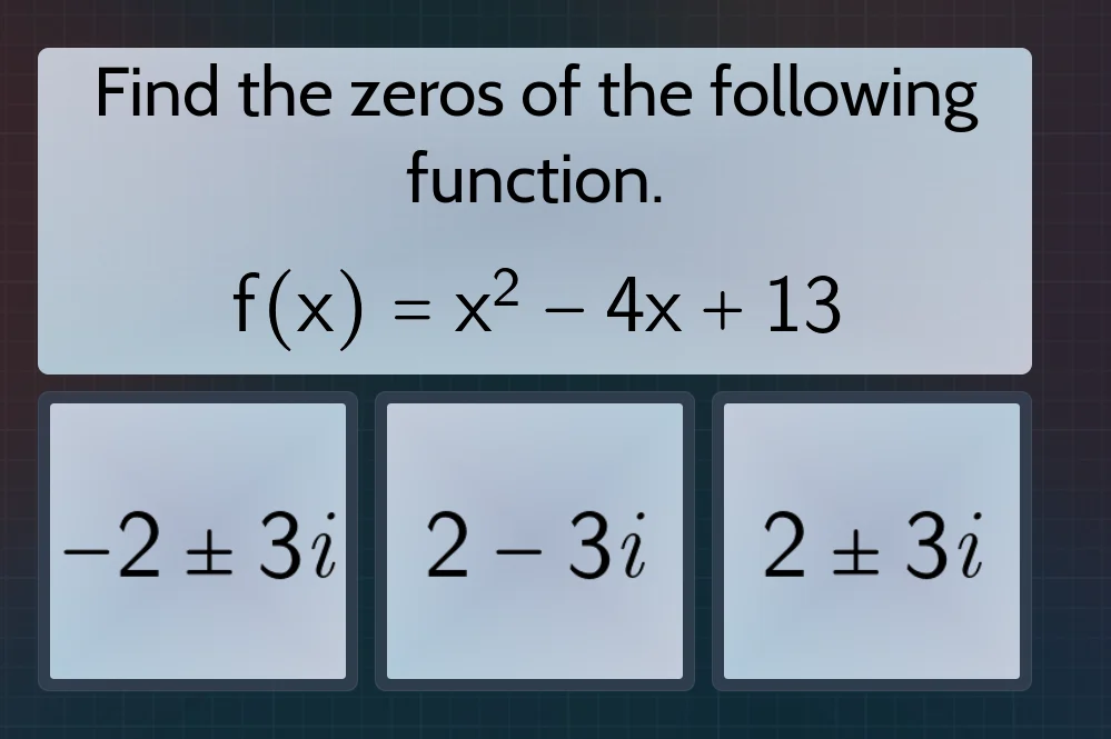 find the zeros of the following function. $f(x) = x^2 - 4x + 13$ $-2 pm…