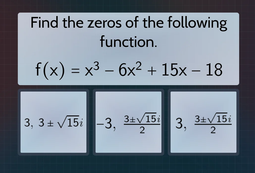 find the zeros of the following function. f(x) = x³ - 6x² + 15x - 18 3,…