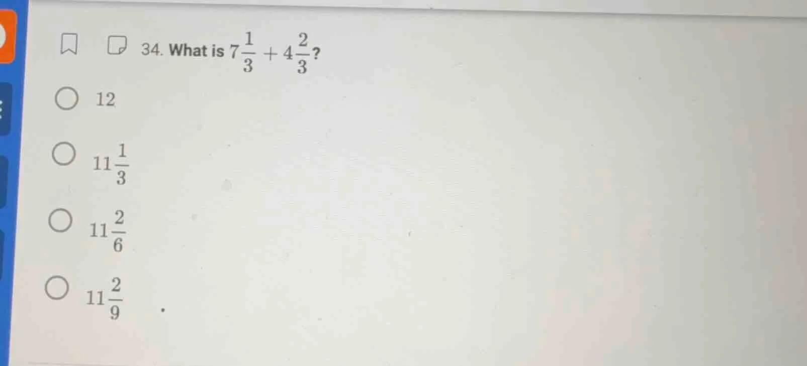 34. what is $7\\frac{1}{3} + 4\\frac{2}{3}$? \\bigcirc\\ 12 \\bigcirc\\…