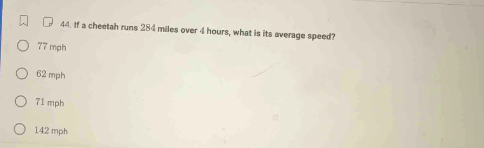 44. if a cheetah runs 284 miles over 4 hours, what is its average speed…