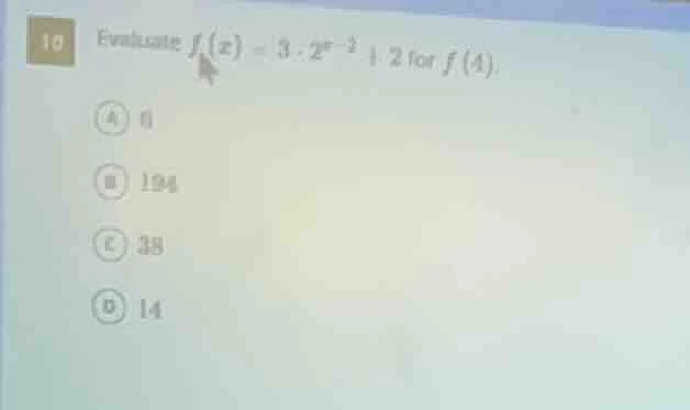 10 evaluate $f(x) = 3 cdot 2^{x - 2} + 2$ for $f(4)$. a) 8 b) 194 c) 38…