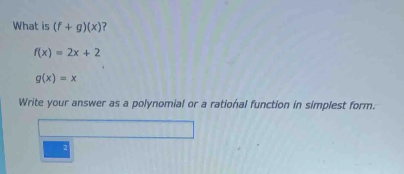 what is (f + g)(x)? f(x) = 2x + 2 g(x) = x write your answer as a polyn…