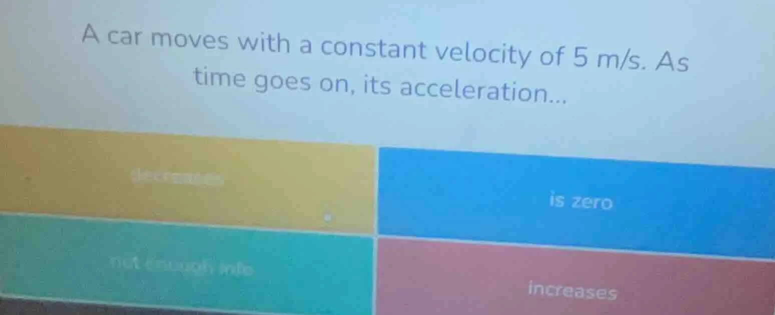 a car moves with a constant velocity of 5 m/s. as time goes on, its acc…