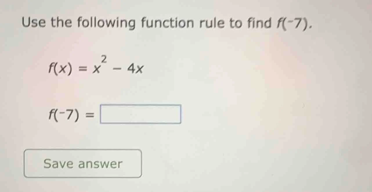 use the following function rule to find f(-7). f(x) = x² - 4x f(-7) = s…