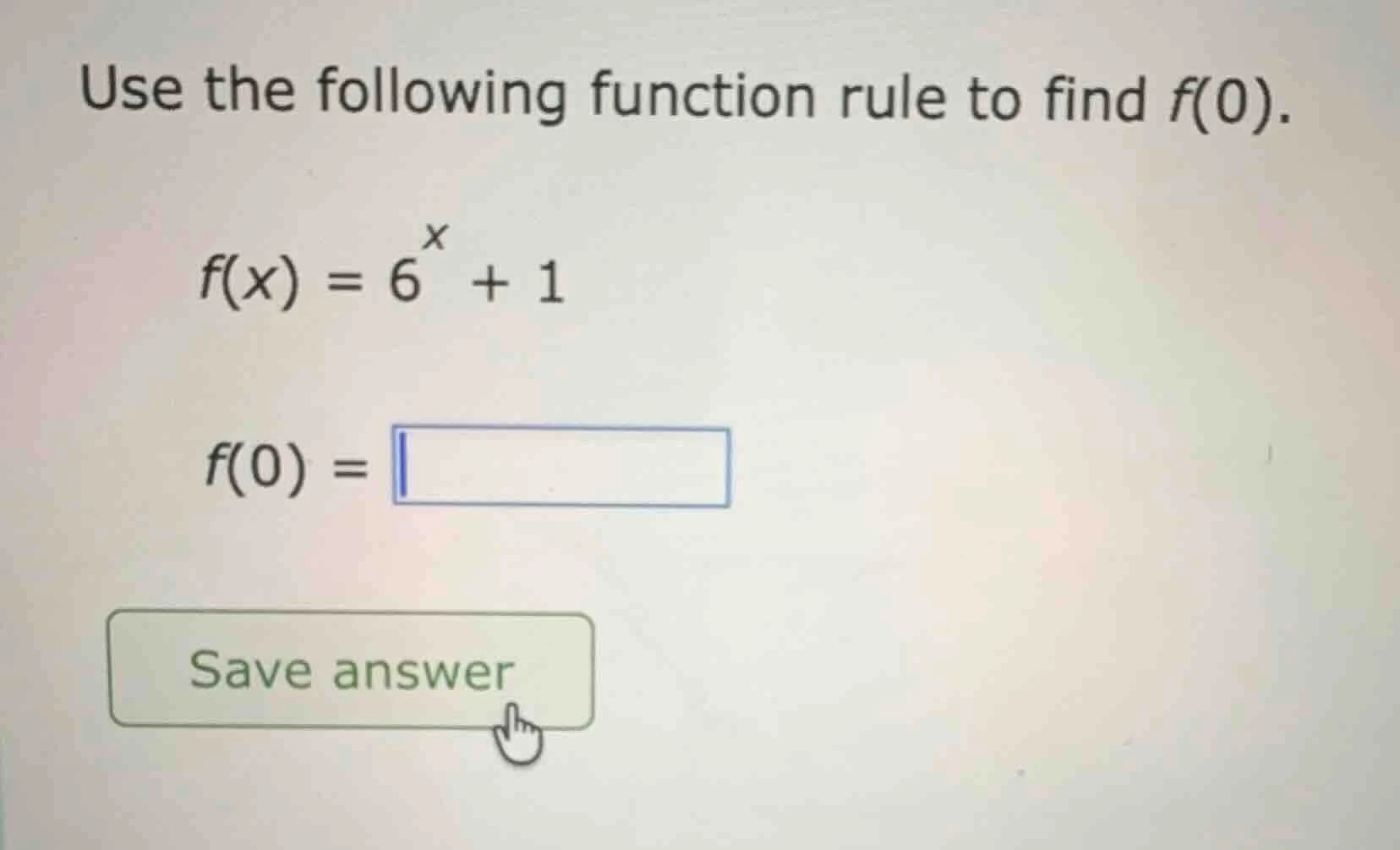 use the following function rule to find f(0). f(x) = 6^x + 1 f(0) = sav…
