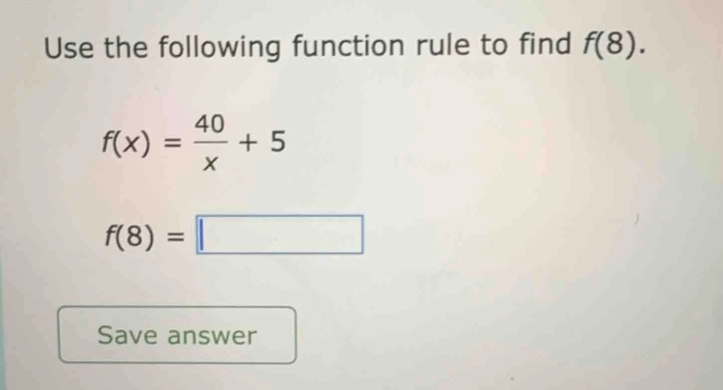 use the following function rule to find f(8). f(x) = \\frac{40}{x} + 5 …