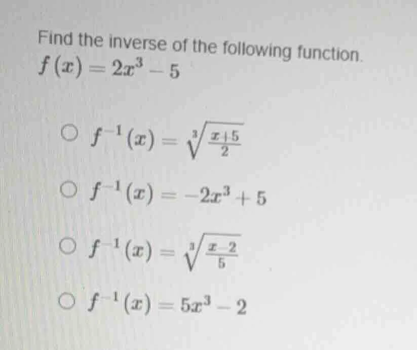 find the inverse of the following function. $f(x) = 2x^3 - 5$ - $f^{-1}…