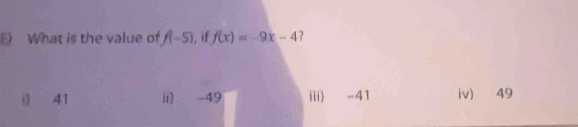 e) what is the value of f(-5), if f(x) = -9x - 4? i) 41 ii) -49 iii) -4…